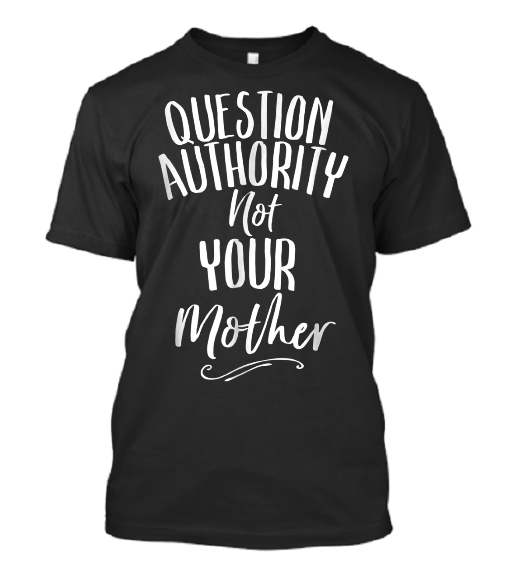 Question Authority Not Your Mother T-Shirt