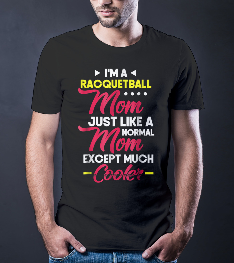 I'm A Racquetball Mom Just Like A Normal Mom Except Much Cooler T-Shirt