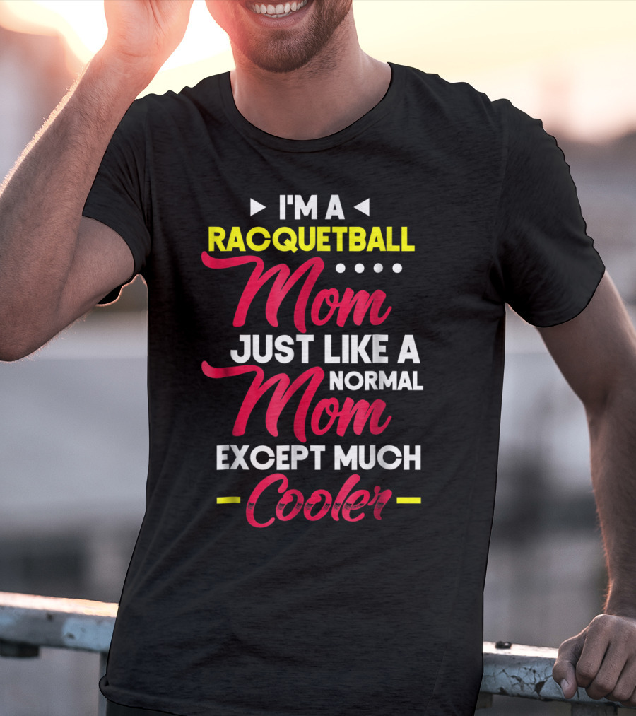 I'm A Racquetball Mom Just Like A Normal Mom Except Much Cooler T-Shirt