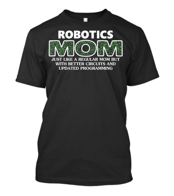ROBOTICS MOM JUST LIKE A REGULAR MOM BUT WITH BETTER CIRCUITS AND UPDATED PROGRAMMING T-Shirt