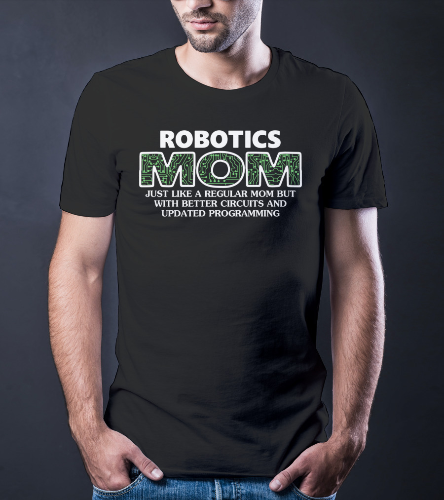 ROBOTICS MOM JUST LIKE A REGULAR MOM BUT WITH BETTER CIRCUITS AND UPDATED PROGRAMMING T-Shirt