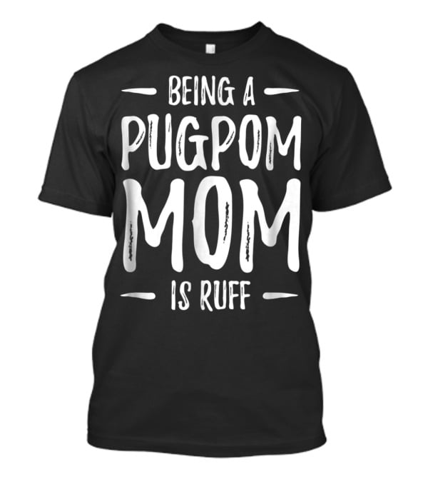 Being A Pugpom Mom Is Ruff Funny Pugpom Dog Mom T-Shirt