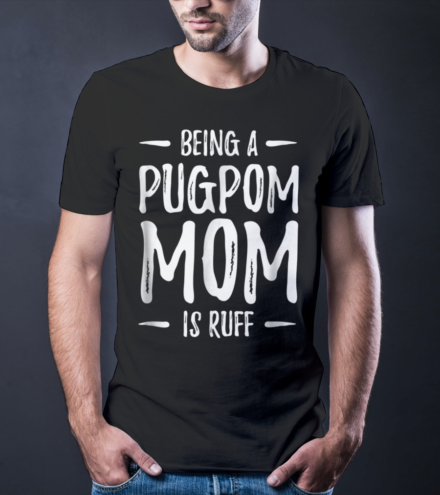 Being A Pugpom Mom Is Ruff Funny Pugpom Dog Mom T-Shirt