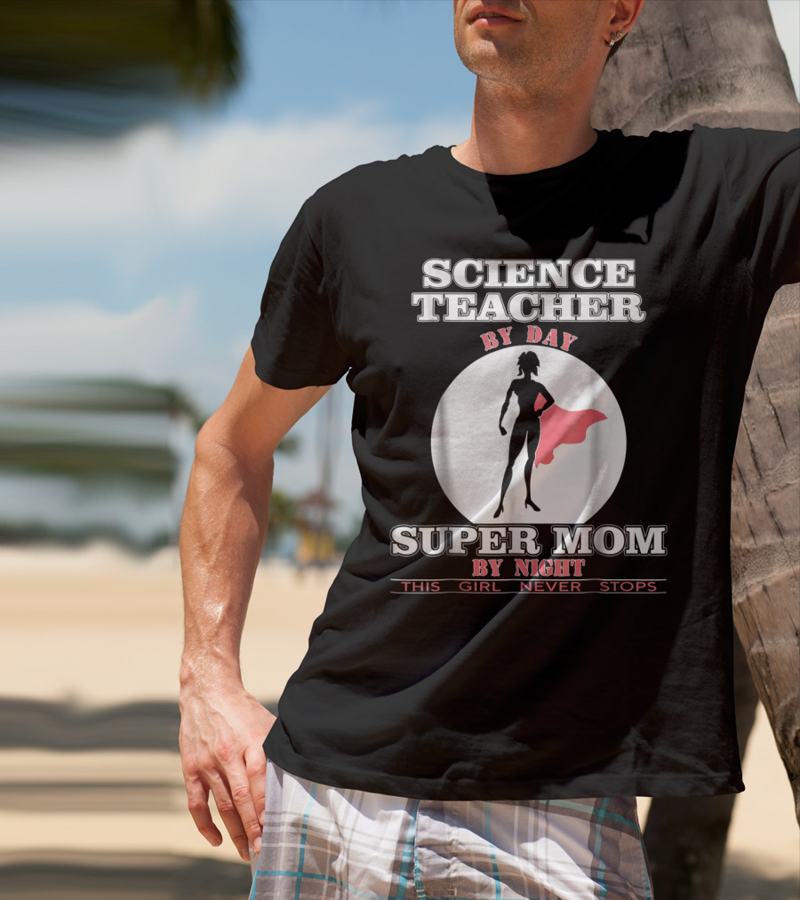 Science Teacher By Day Super Mom By Night This Girl Never Stops T-Shirt