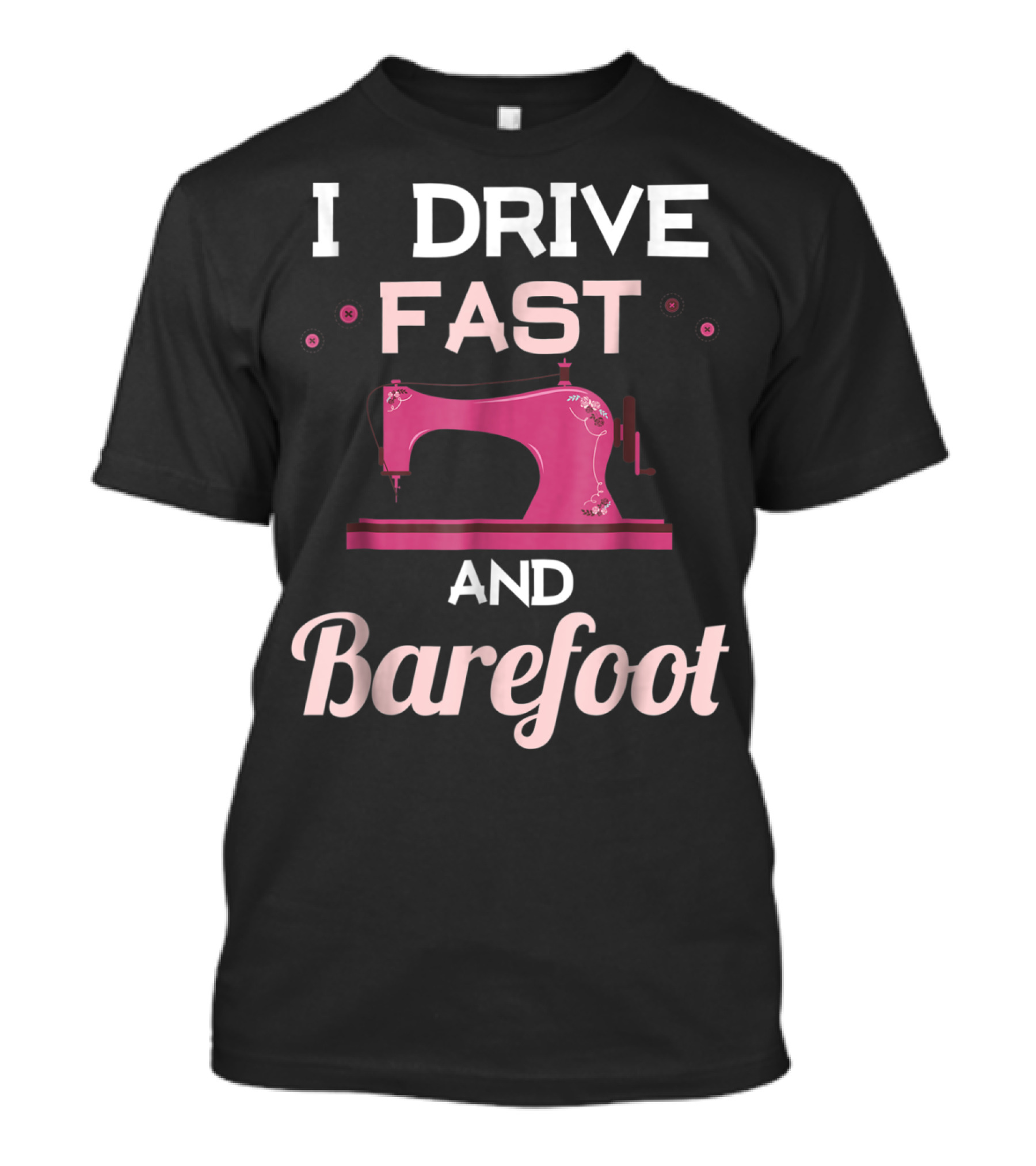 I Drive Fast And Barefoot Sewing Machine Mom Nana T-Shirt