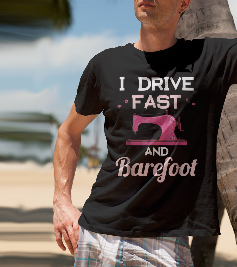 I Drive Fast And Barefoot Sewing Machine Mom Nana T-Shirt