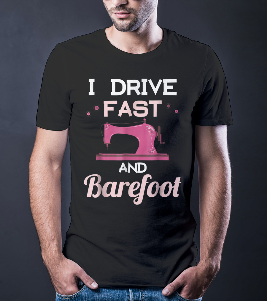 I Drive Fast And Barefoot Sewing Machine Mom Nana T-Shirt