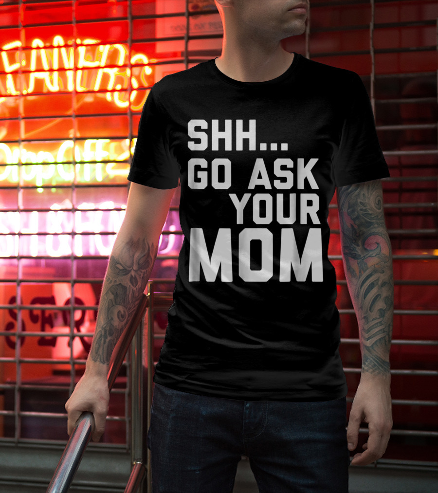Shh Go Ask Your Mom T-Shirt