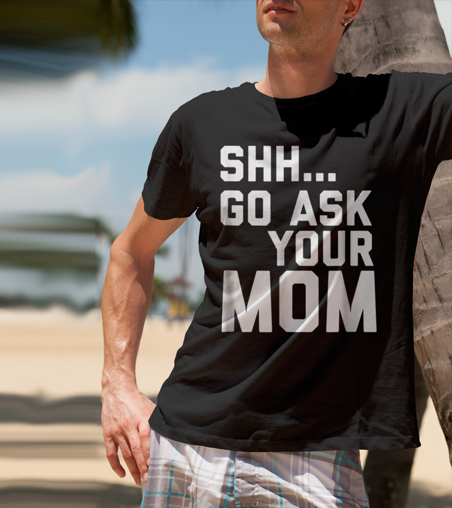 Shh Go Ask Your Mom T-Shirt