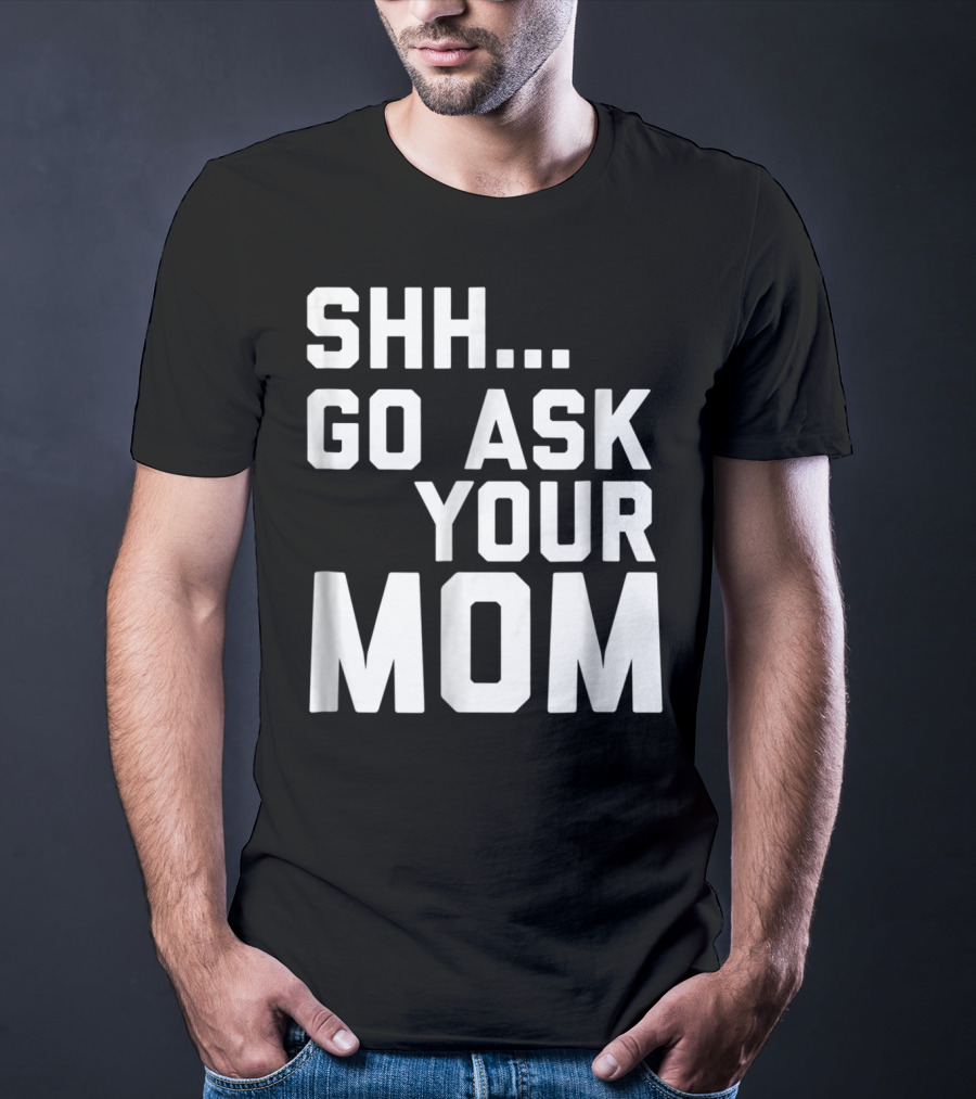 Shh Go Ask Your Mom T-Shirt