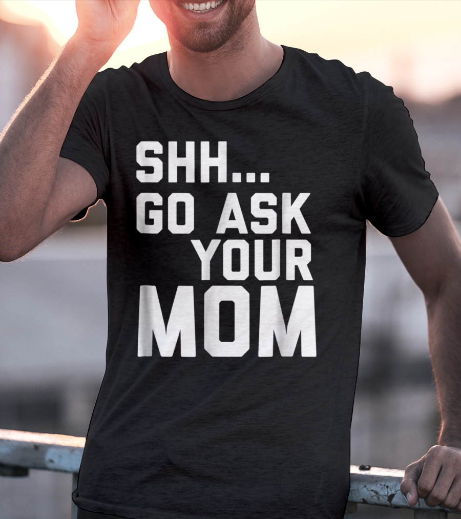 Shh Go Ask Your Mom T-Shirt