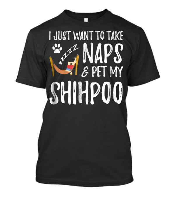 I Just Want To Take Naps And Pet My Shihpoo T-Shirt