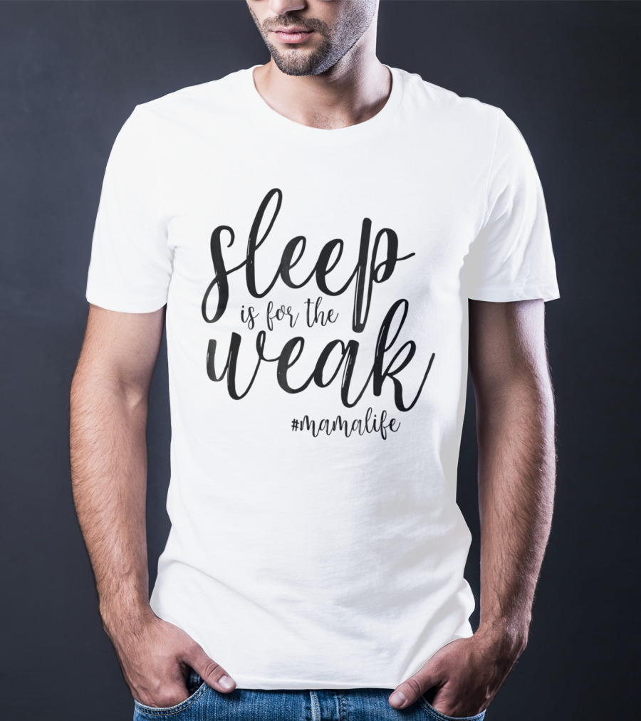 Sleep Is For The Weak #MamaLife T-Shirt