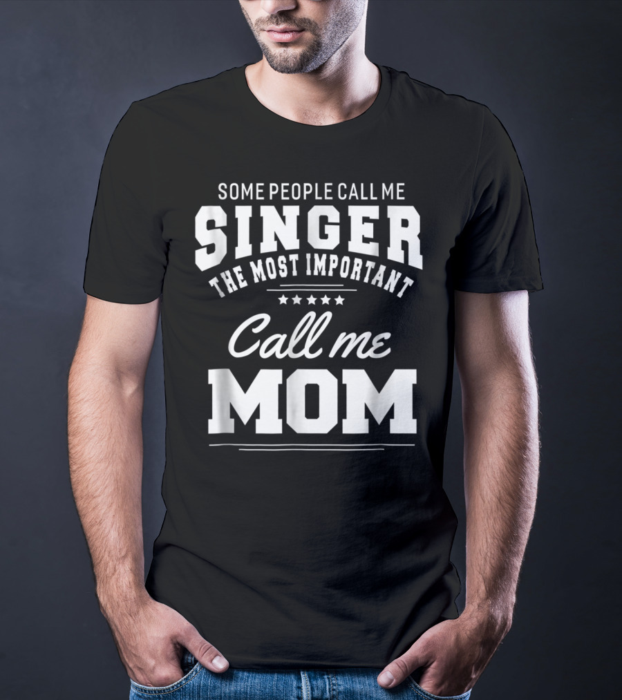 Some People Call Me Singer The Most Important Call Me Mom T-Shirt