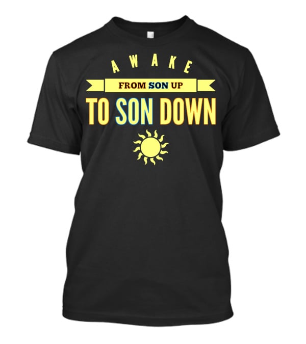AWAKE FROM SON UP TO SON DOWN WITH SUN T-Shirt
