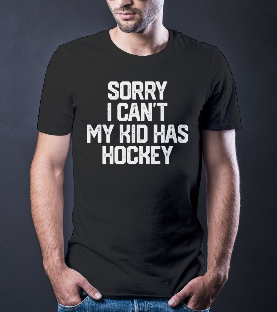 SORRY I CAN'T MY KID HAS HOCKEY T-Shirt