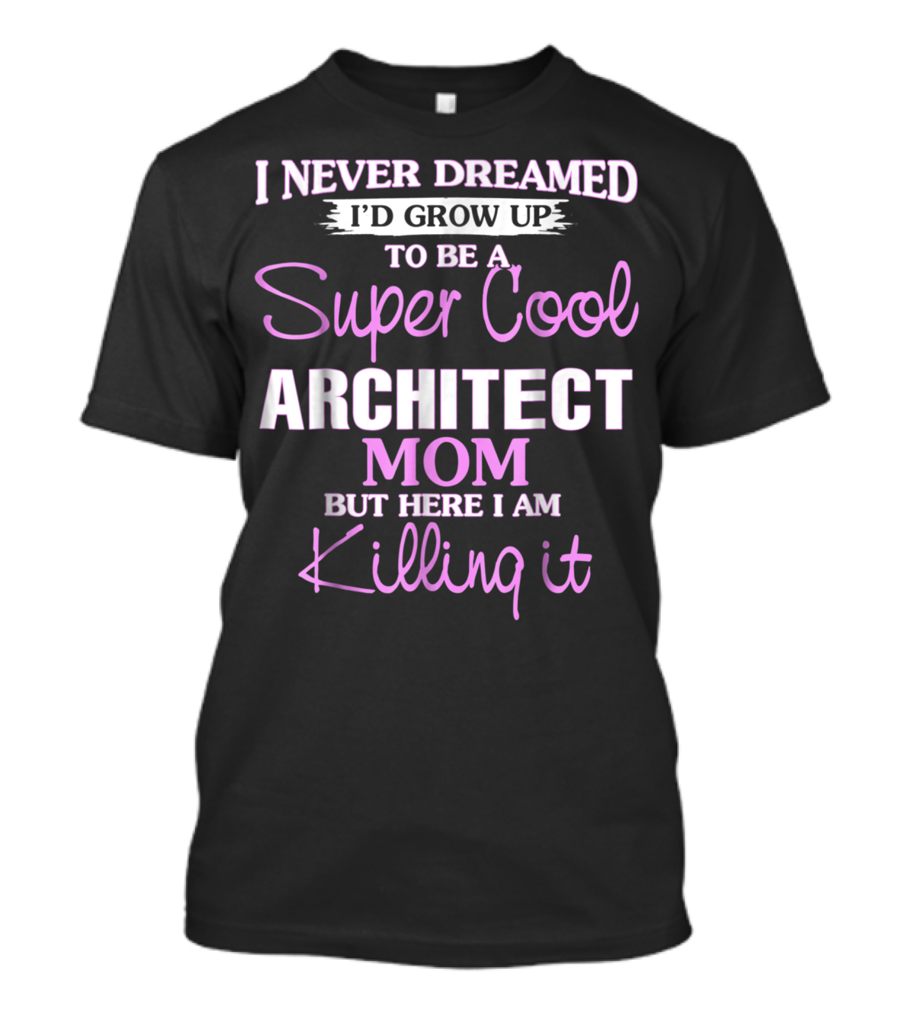 I Never Dreamed I'd Grow Up To Be A Super Cool Architect Mom But Here I Am Killing It T-Shirt