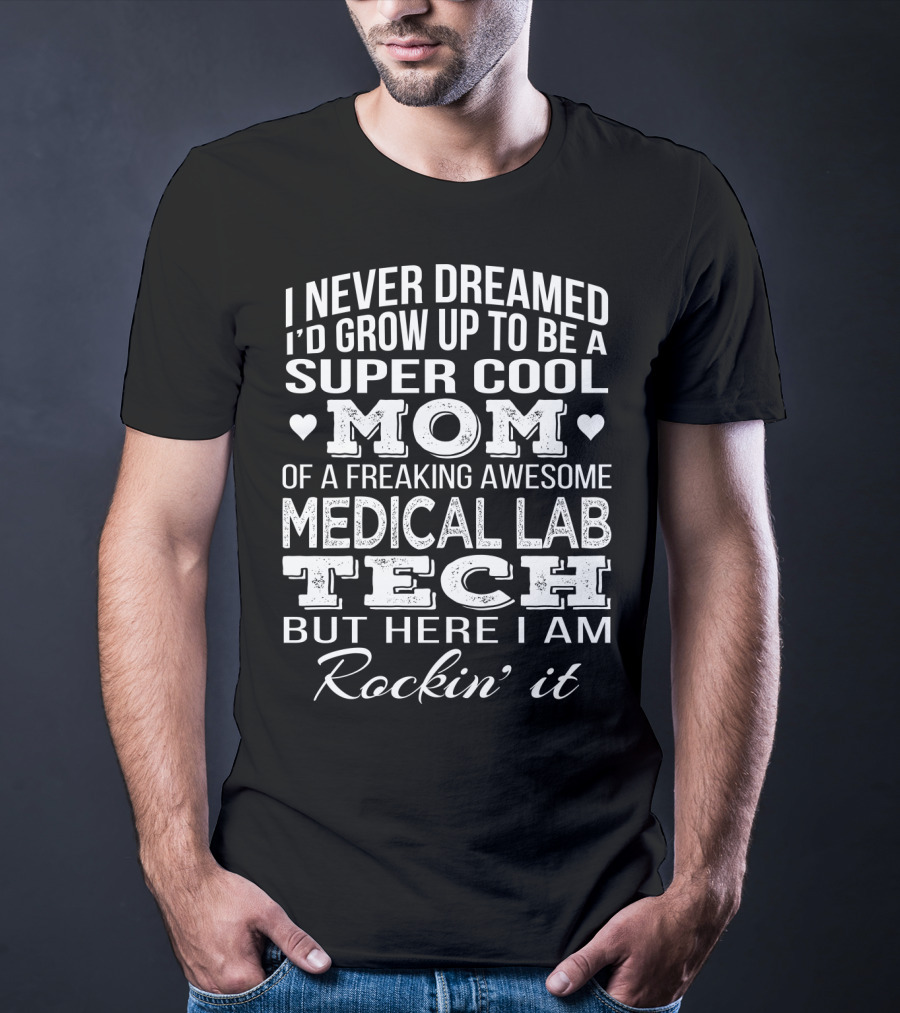 I Never Dreamed I'd Grow Up To Be A Super Cool Mom Of A Freaking Awesome Medical Lab Tech But Here I Am Rockin' It T-Shirt