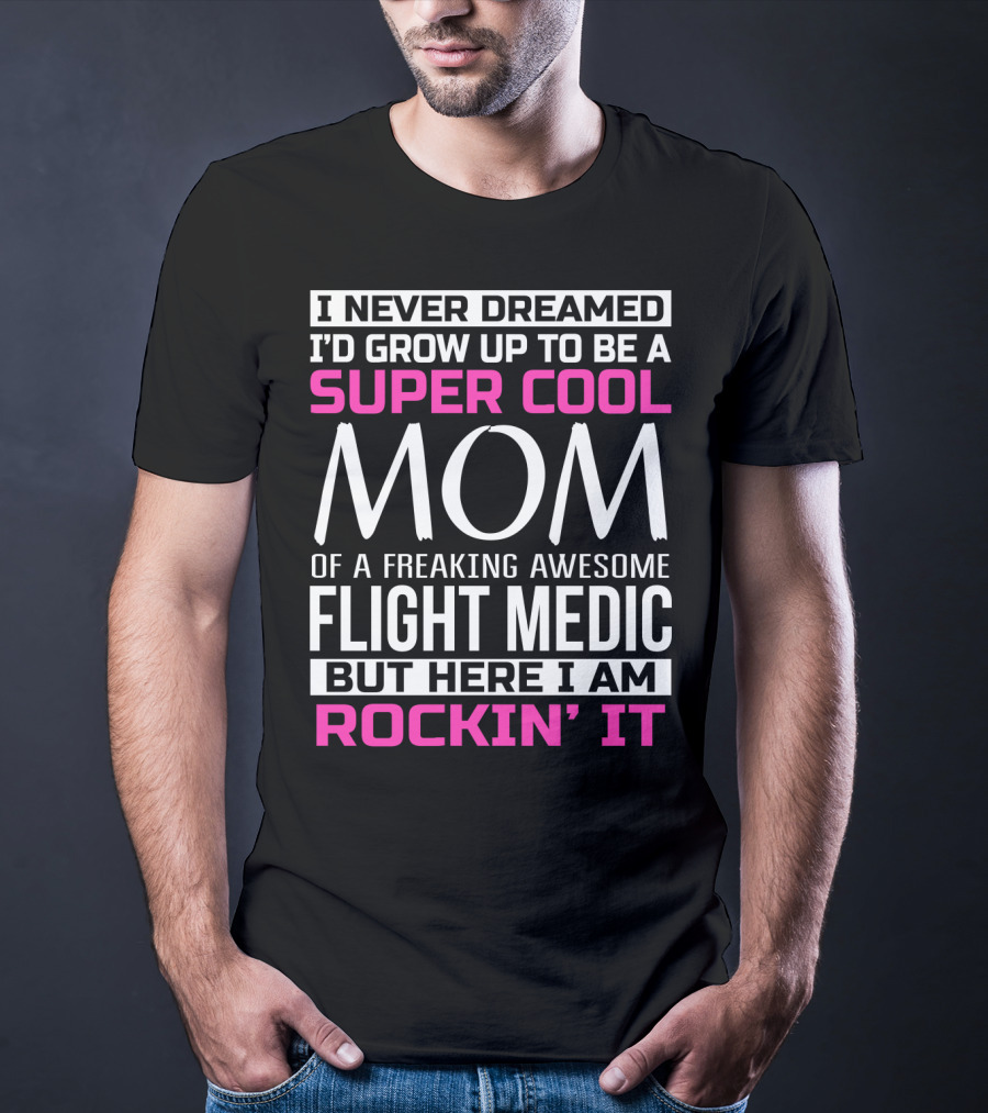 I Never Dreamed I'd Grow Up To Be A Super Cool Mom Of A Freaking Awesome Flight Medic But Here I Am Rockin' It T-Shirt