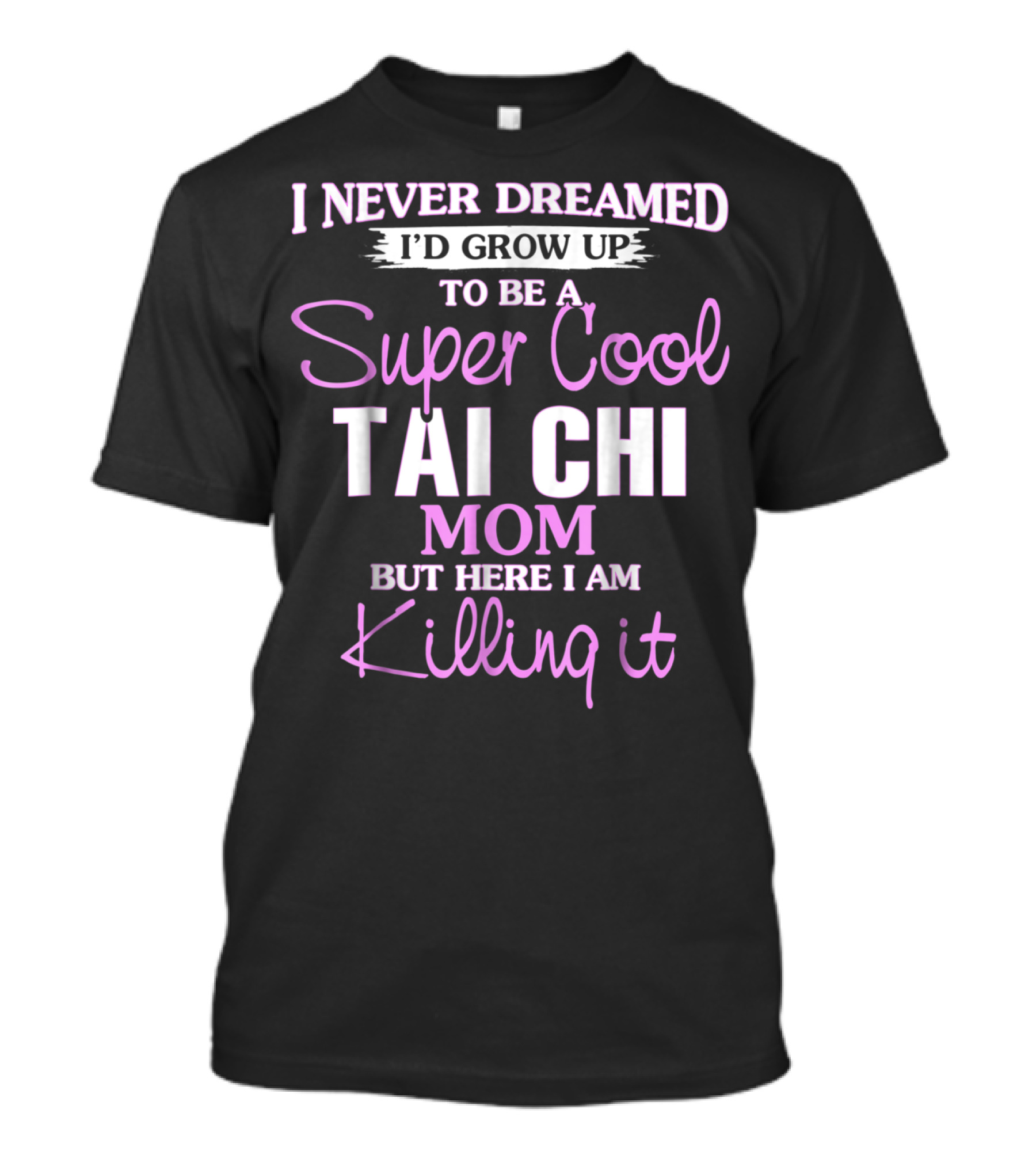 I Never Dreamed I'd Grow Up To Be A Super Cool Tai Chi Mom But Here I Am Killing It T-Shirt