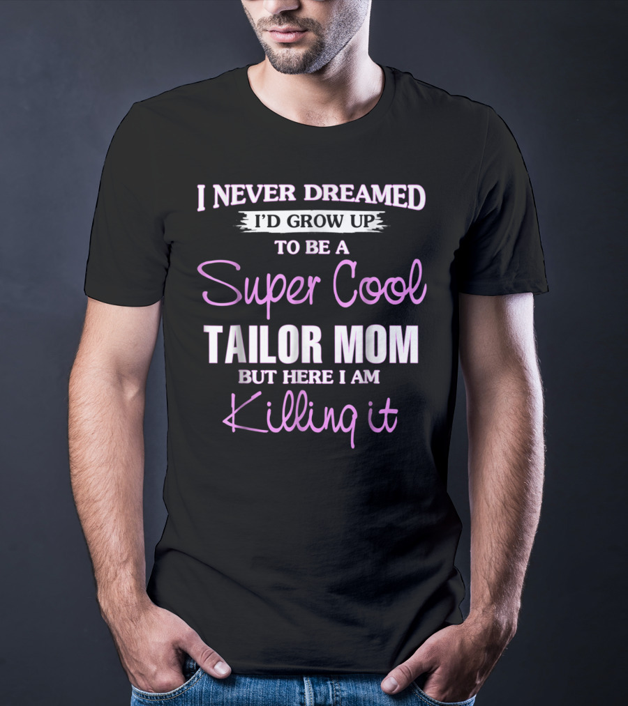 I Never Dreamed I'd Grow Up To Be A Super Cool Tailor Mom But Here I Am Killing It T-Shirt