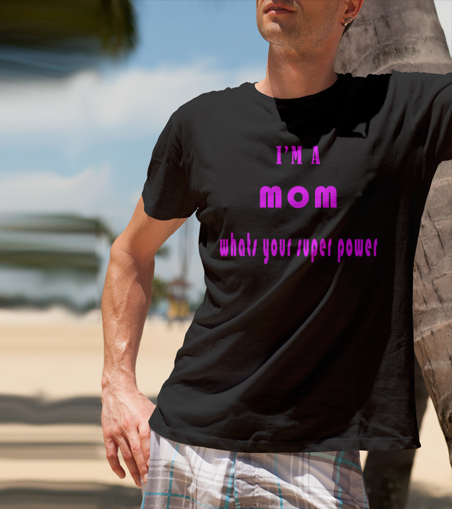 I'm A Mom What's Your Super Power Super Mom For Mothers Mom For The Amazing Mom T-Shirt