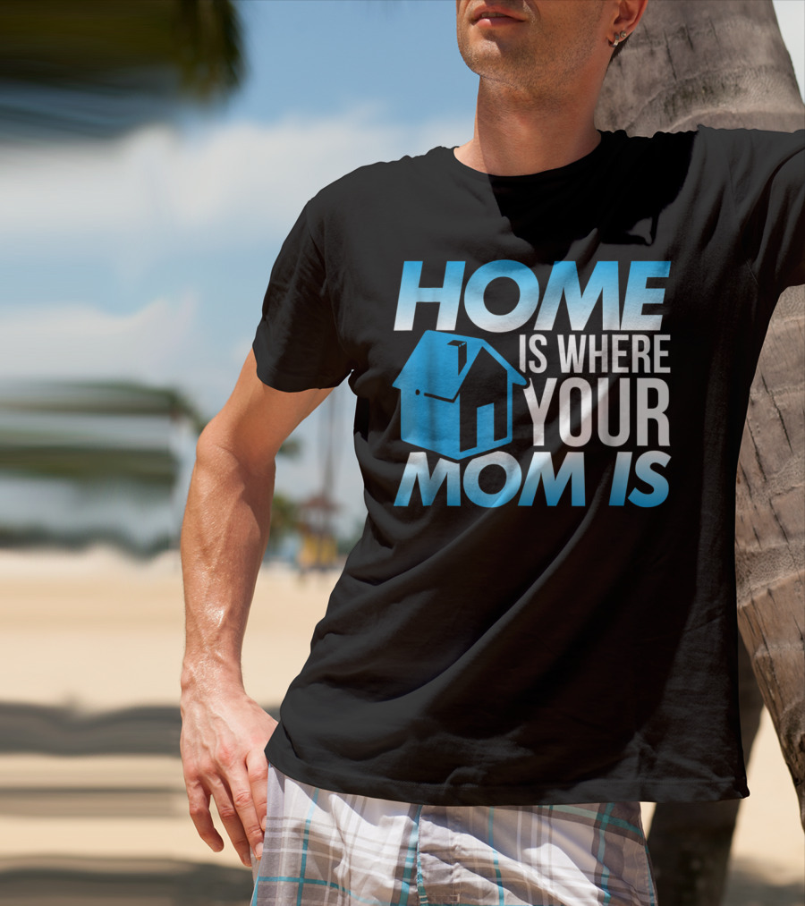 Sweet Mother Home Is Where Your Mom Is T-Shirt