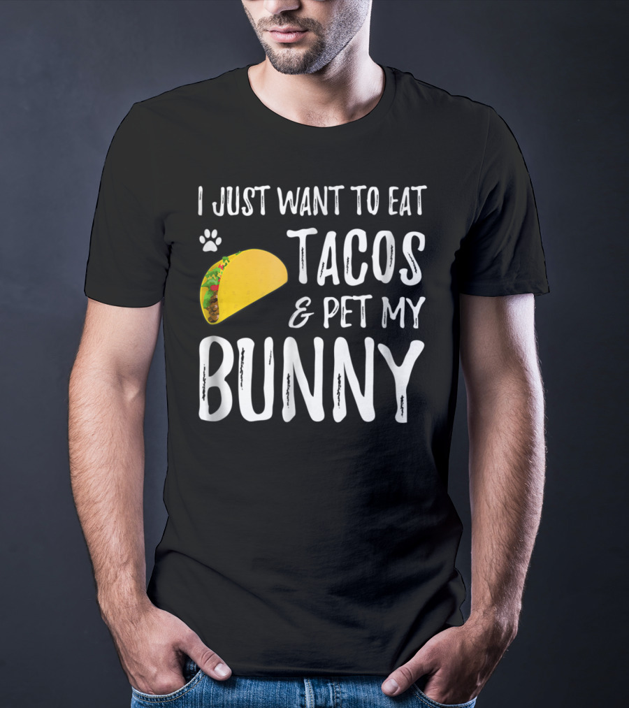 I Just Want To Eat Tacos And Pet My Bunny For Taco Lover Bunny Mom Or Dad T-Shirt