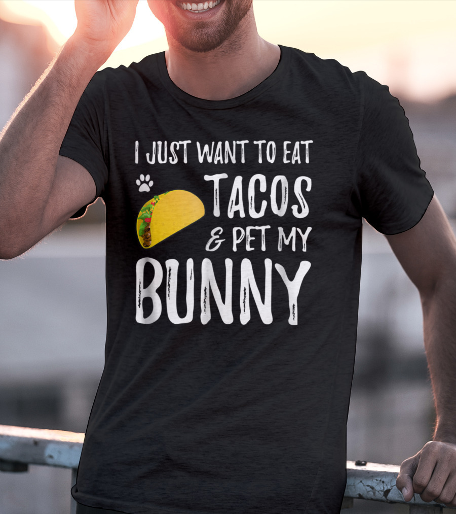 I Just Want To Eat Tacos And Pet My Bunny For Taco Lover Bunny Mom Or Dad T-Shirt