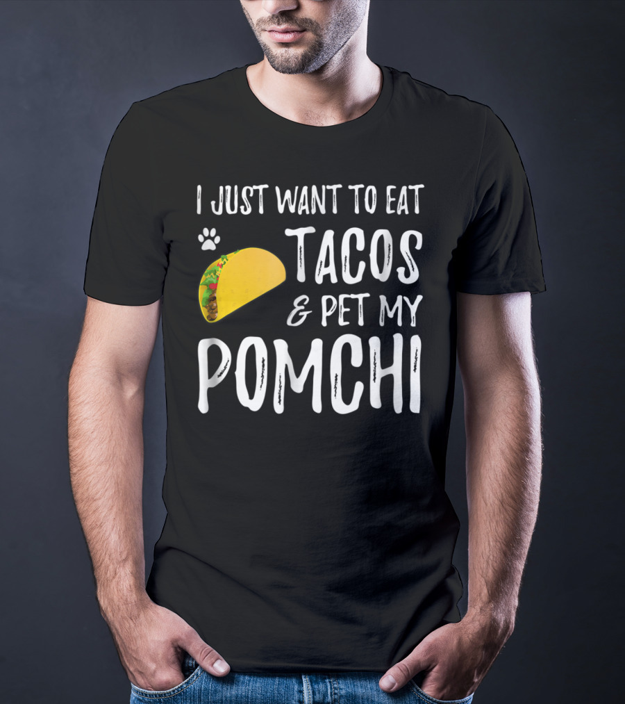 I Just Want To Eat Tacos And Pet My Pomchi Dog Mom Or Dog Dad83 T-Shirt