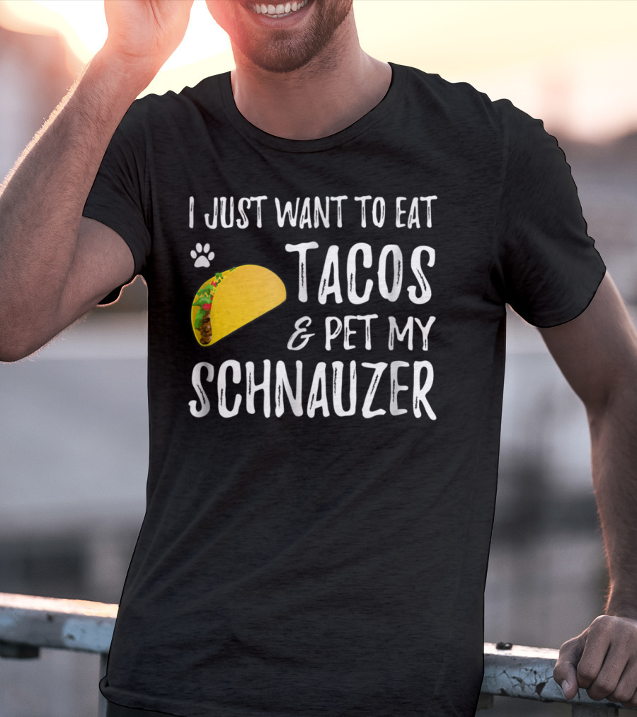 I Just Want To Eat Tacos And Pet My Schnauzer T-Shirt