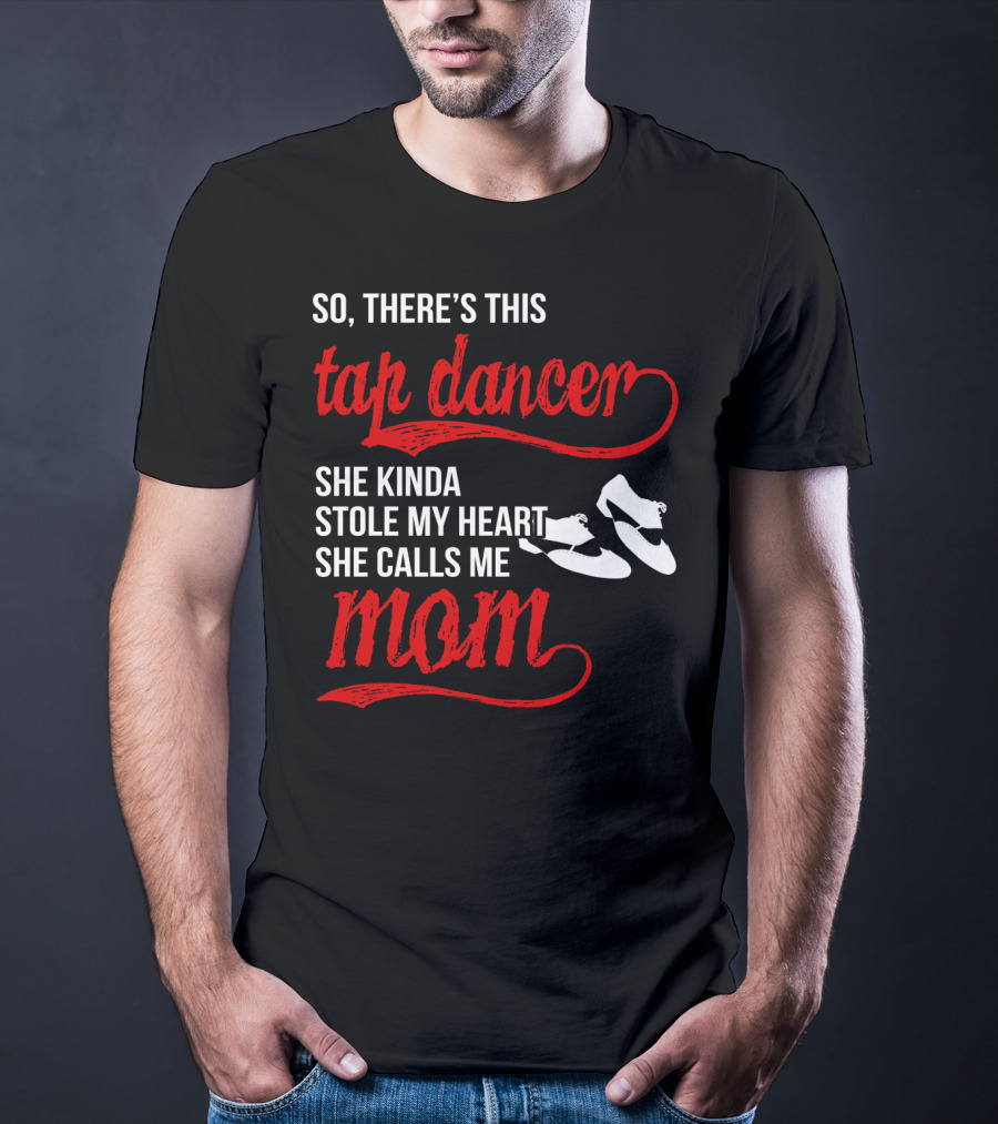 So There's This Tap Dancer She Kinda Stole My Heart She Calls Me Mom T-Shirt