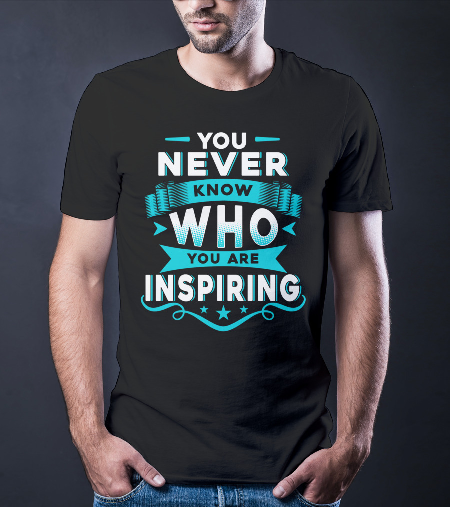 You Never Know Who You Are Inspiring T-Shirt