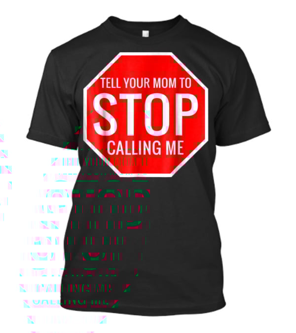 Tell Your Mom To Stop Calling Me Funny Joke Stop Sign T-Shirt
