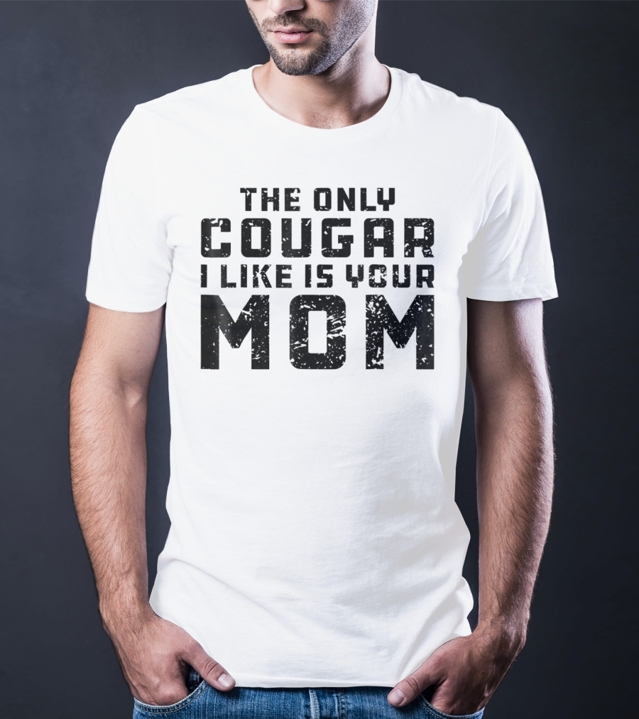 The Only Cougar I Like Is Your Mom T-Shirt