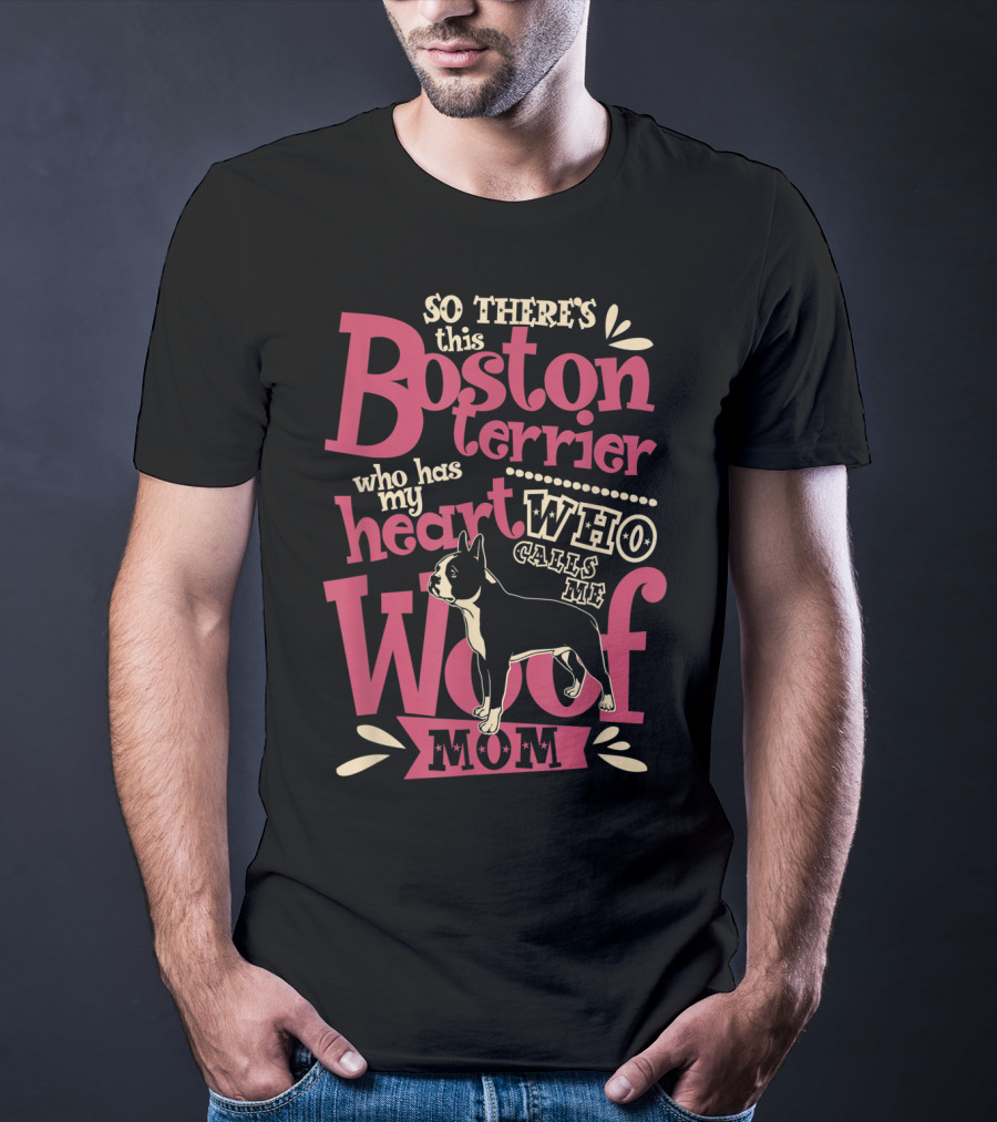 So There's This Boston Terrier Who Has My Heart Who Calls Me Woof Mom T-Shirt