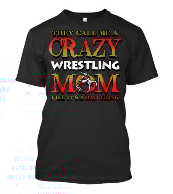 They Call Me A Crazy Wrestling Mom Like It's A Bad Thing T-Shirt