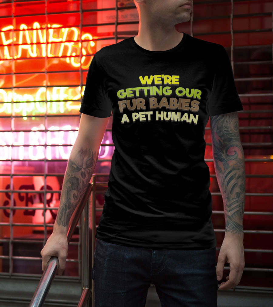 We're Getting Our Fur Babies A Pet Human T-Shirt