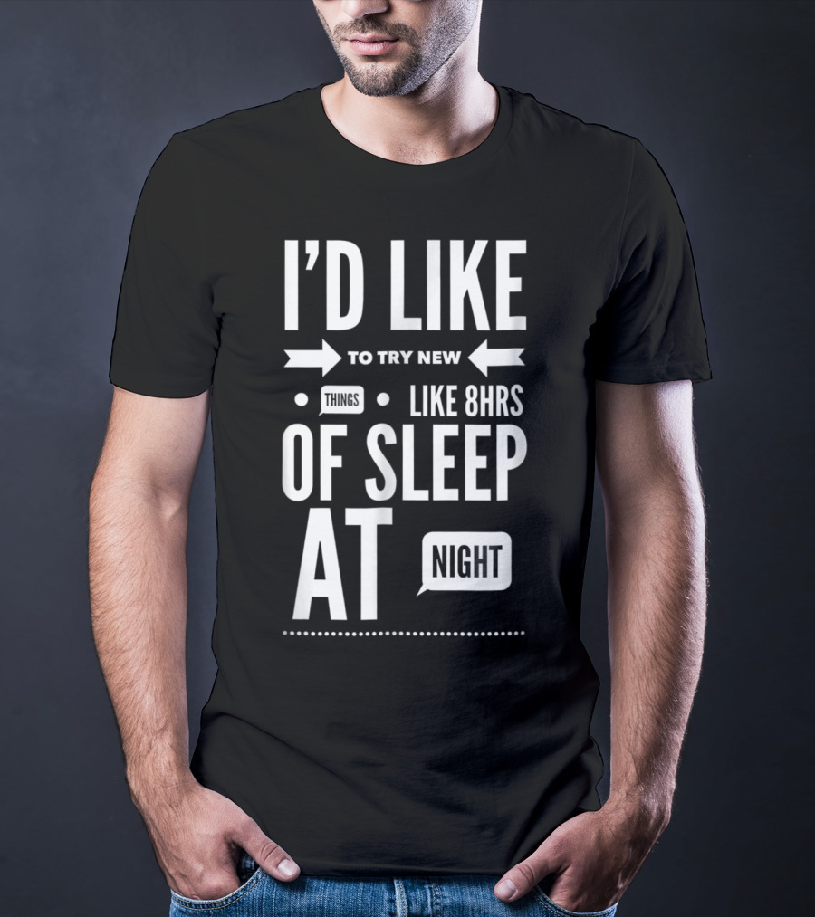 I'd Like To Try New Things Like 8hrs Of Sleep At Night T-Shirt