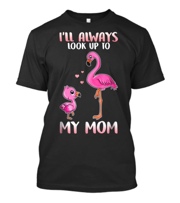 I'll Always Look Up To My Mom Flamingo T-Shirt