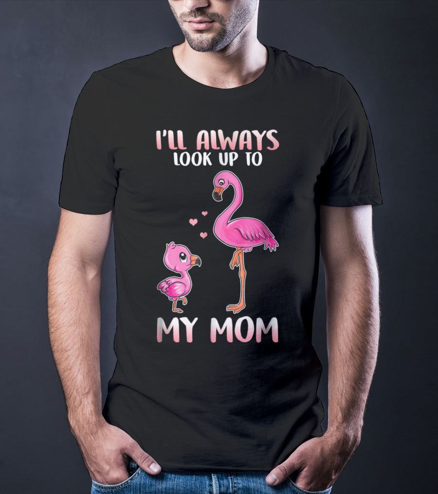 I'll Always Look Up To My Mom Flamingo T-Shirt