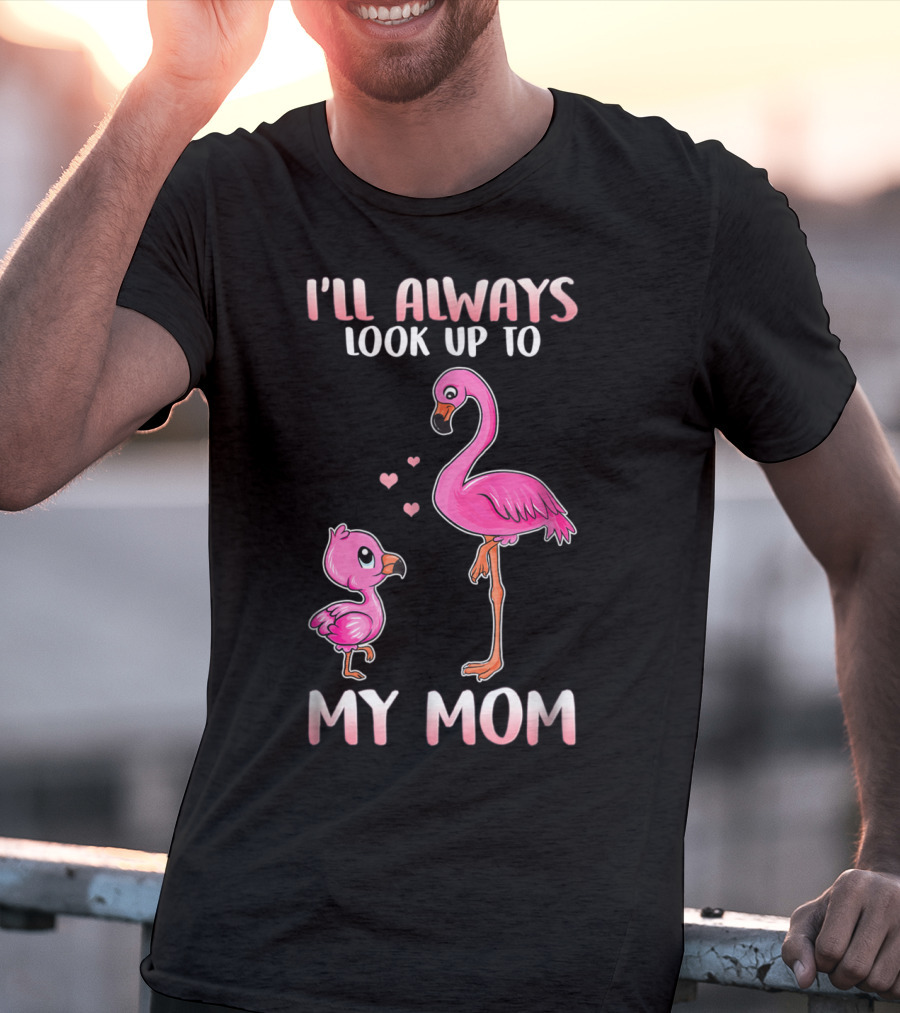 I'll Always Look Up To My Mom Flamingo T-Shirt