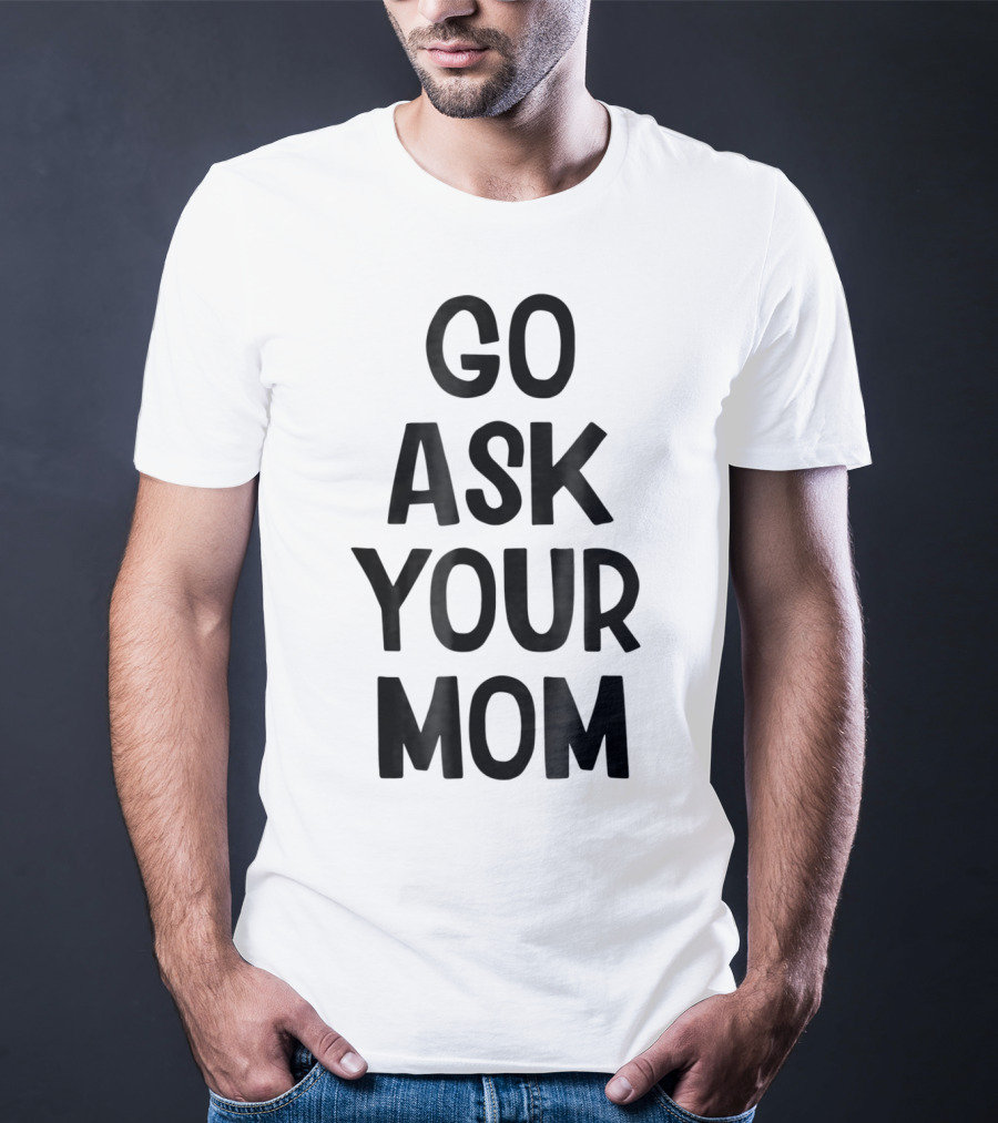 Go Ask Your Mom Funny Dad T-Shirt