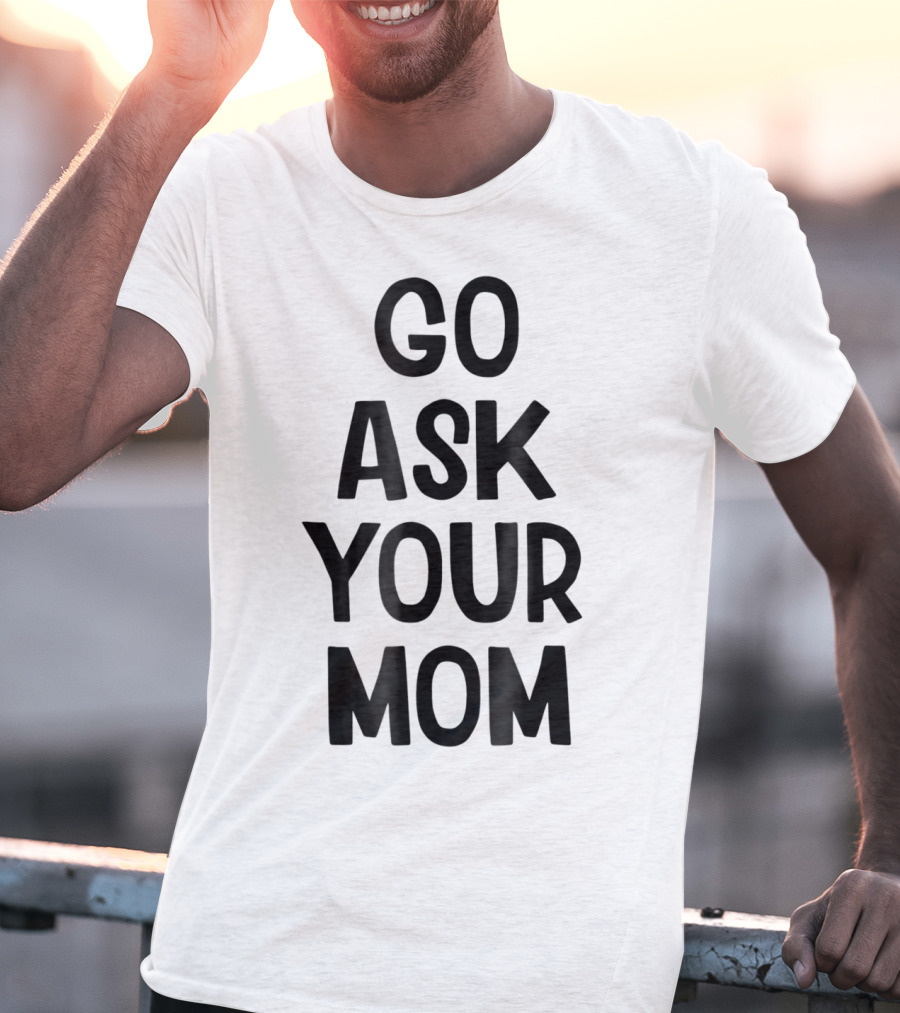 Go Ask Your Mom Funny Dad T-Shirt