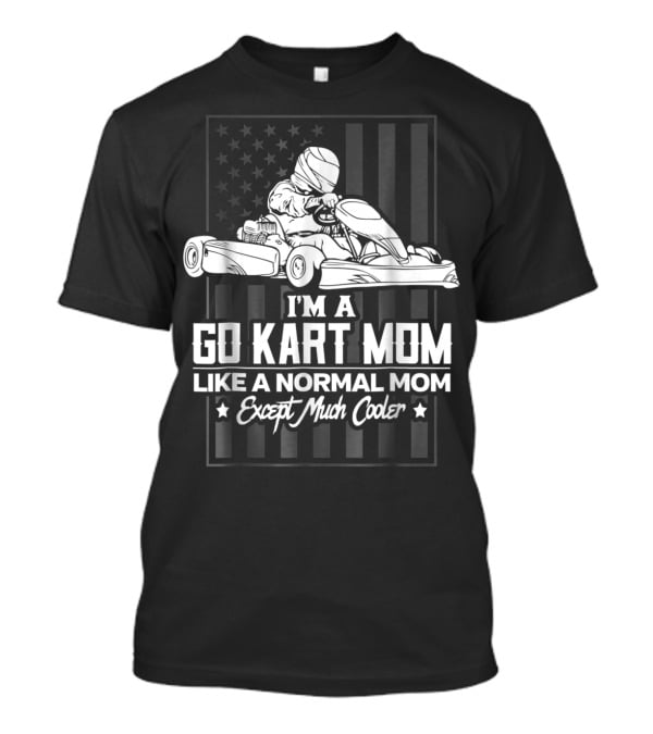 I'm A Go Kart Mom Like A Normal Mom Except Much Cooler T-Shirt