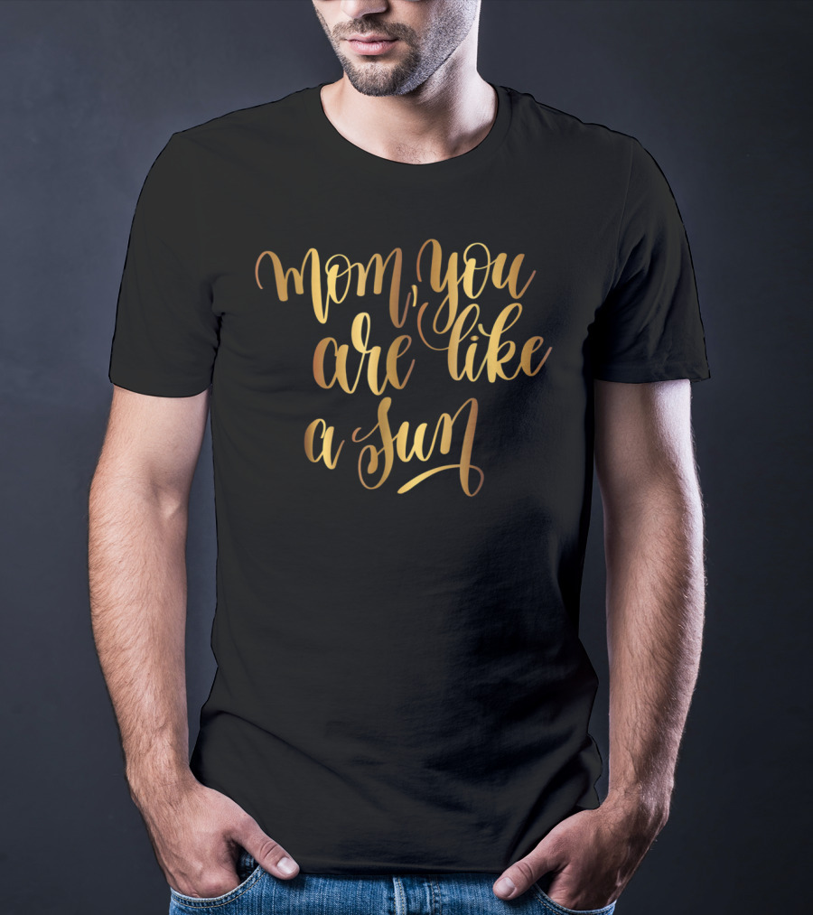 Gold Mom You Are Like A Sun Typography Boss Goal Inspire43 T-Shirt
