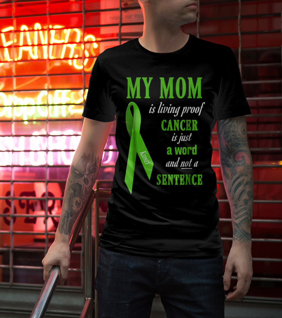 My Mom Is Living Proof Cancer Is Just A Word And Not A Sentence Green Ribbon Kidney T-Shirt