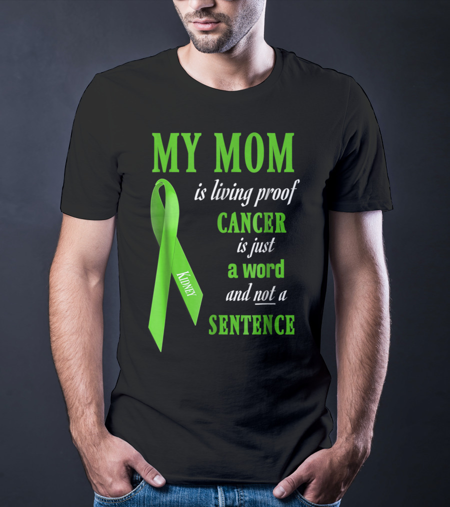 My Mom Is Living Proof Cancer Is Just A Word And Not A Sentence Green Ribbon Kidney T-Shirt