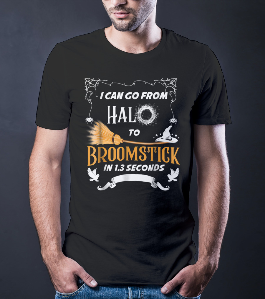 I Can Go From Halo To Broomstick In 1.3 Seconds Halloween Witches Broomstick Cute Sayings T-Shirt