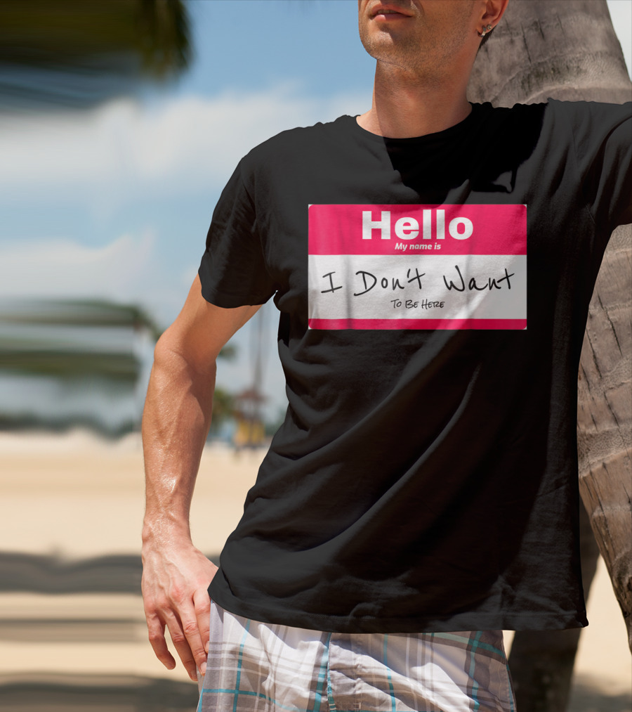 Hello My Name Is I Don't Want To Be Here Sarcastic Men Women60 T-Shirt